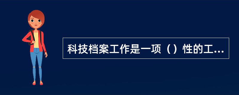 科技档案工作是一项（）性的工作。