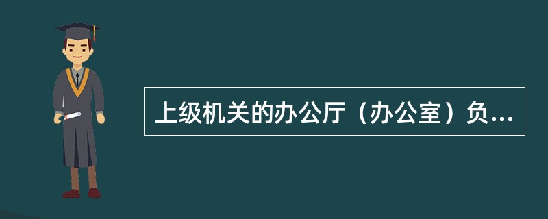 上级机关的办公厅（办公室）负责人可以对所属的机关进行（）指导。