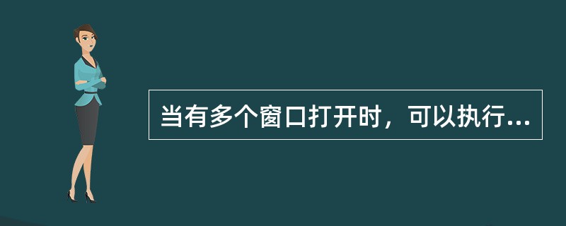 当有多个窗口打开时，可以执行以下哪些操作（）