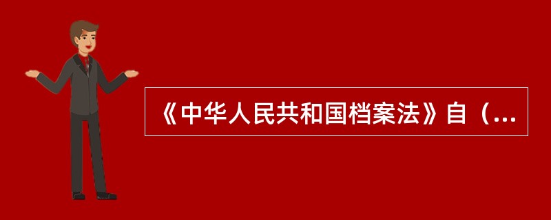 《中华人民共和国档案法》自（）实施。
