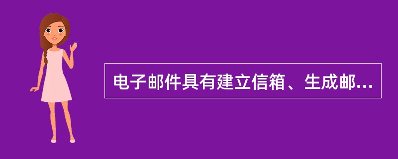 电子邮件具有建立信箱、生成邮件、发送邮件和处理邮件最基本的四大功能。