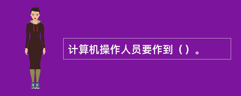 计算机操作人员要作到（）。