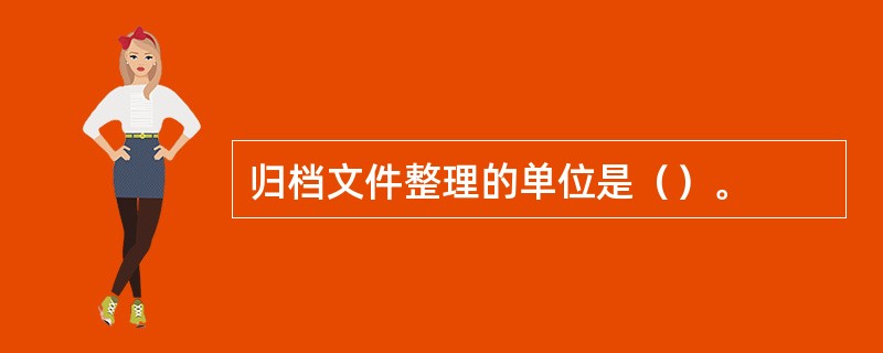 归档文件整理的单位是（）。