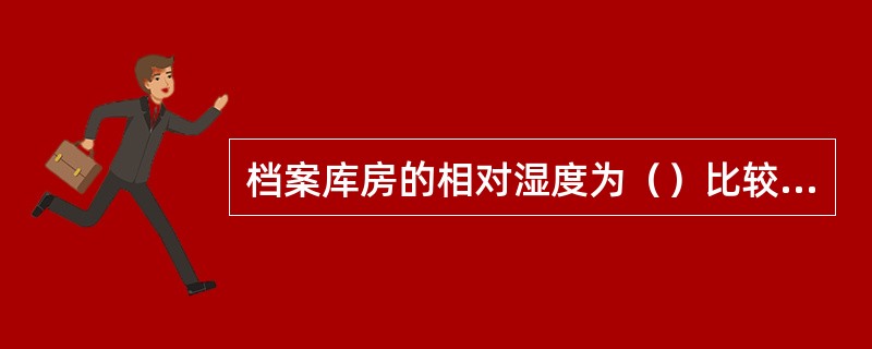 档案库房的相对湿度为（）比较合适。