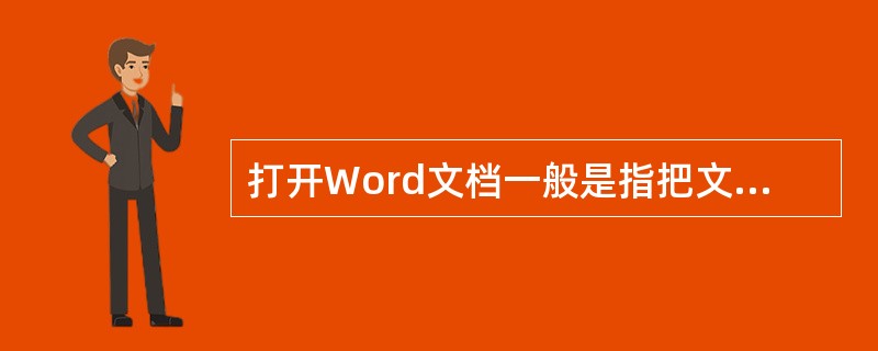 打开Word文档一般是指把文档的内容从磁盘调入内存并显示出来。