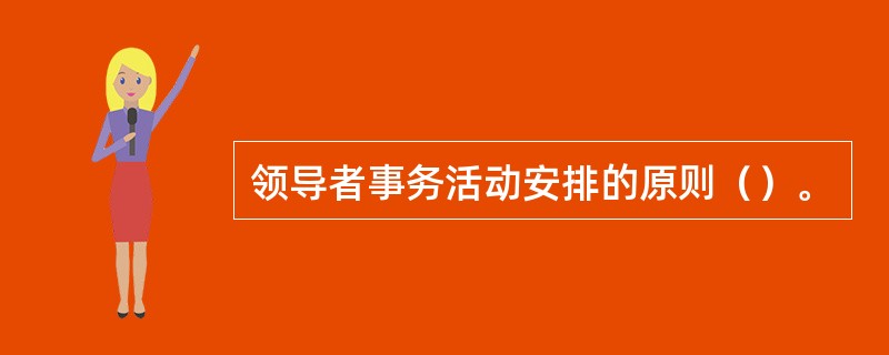 领导者事务活动安排的原则（）。