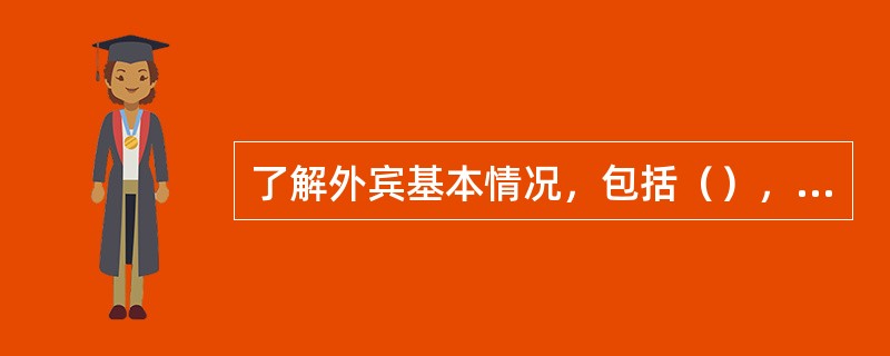 了解外宾基本情况，包括（），一行人数，以及到达的日期和地点。