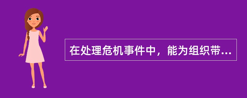 在处理危机事件中，能为组织带来无法估量的经济效益的是（）。