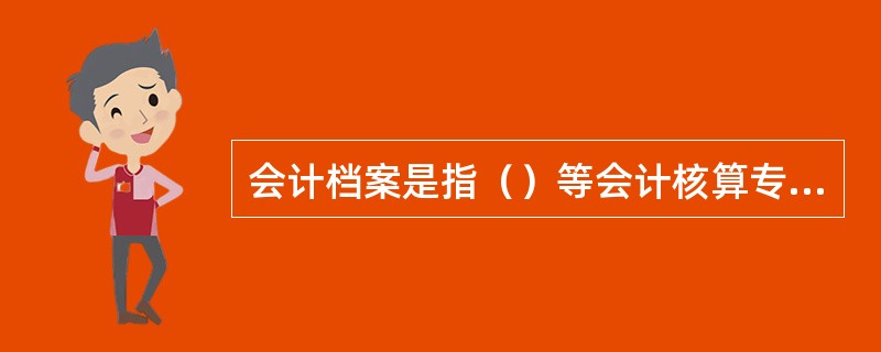 会计档案是指（）等会计核算专业材料，是记录和反映单位经济业务的重要史料和证据。