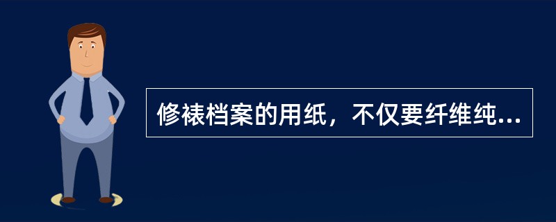 修裱档案的用纸，不仅要纤维纯，薄软，强度大，而且要有很高的（）.