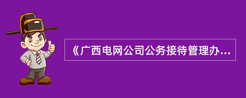 《广西电网公司公务接待管理办法》规定，接待工作中原则上不安排娱乐活动，如确实需要