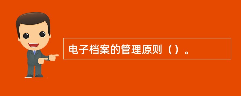 电子档案的管理原则（）。