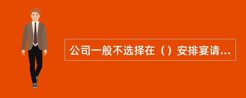 公司一般不选择在（）安排宴请活动。