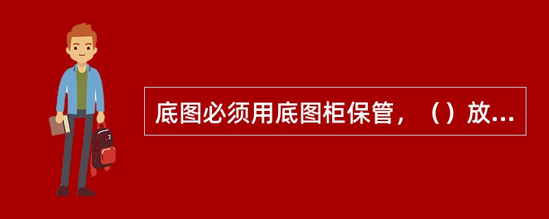 底图必须用底图柜保管，（）放，严禁折放。