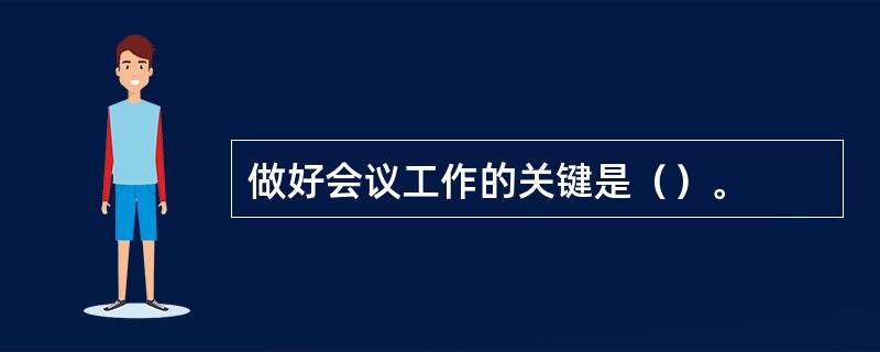 做好会议工作的关键是（）。