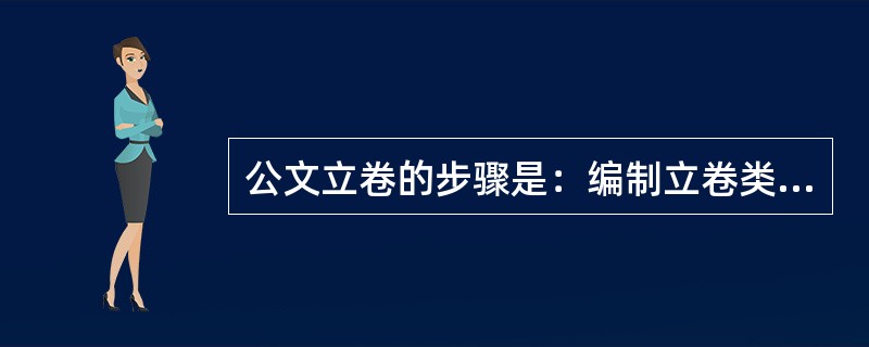 公文立卷的步骤是：编制立卷类目、平时归卷、年终调整定卷及归档。