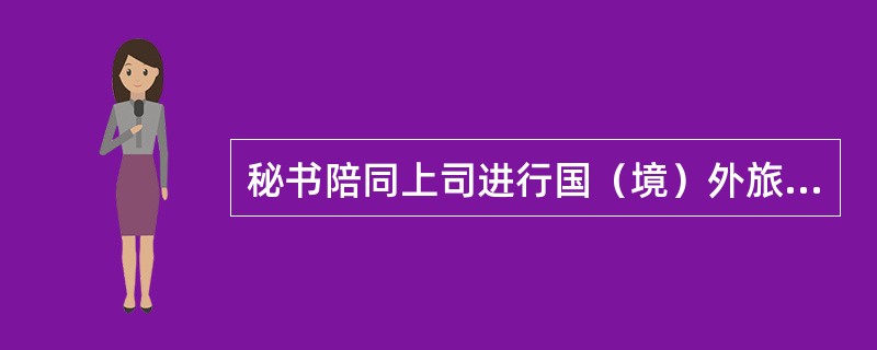 秘书陪同上司进行国（境）外旅行的做法，（）是比较妥当的。