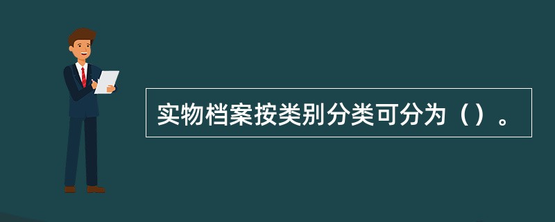 实物档案按类别分类可分为（）。