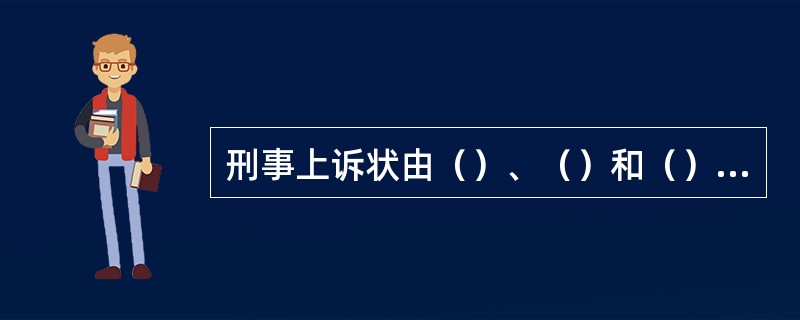 刑事上诉状由（）、（）和（）组成的。