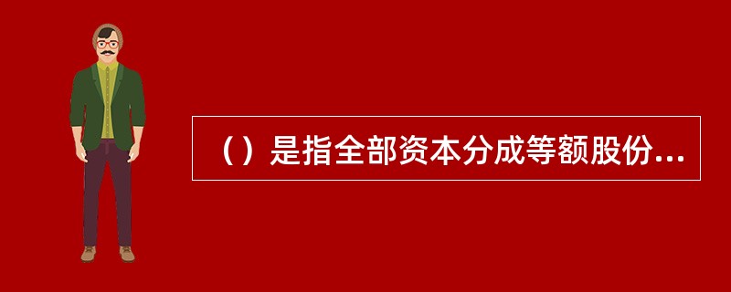 （）是指全部资本分成等额股份，股东以其所持股份为限对公司承担责任，公司以其全部资