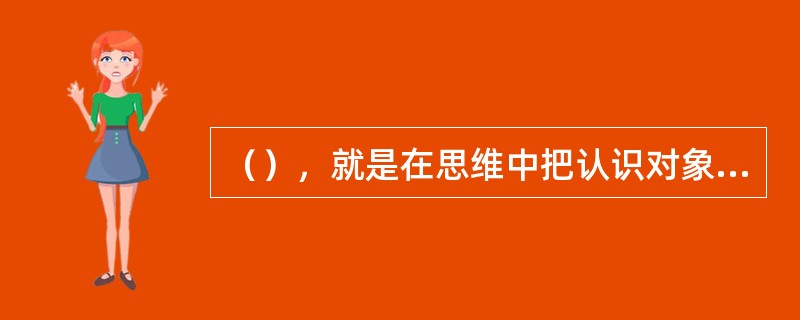 （），就是在思维中把认识对象分解为各个方面、各个部分来分别进行考察的方法。