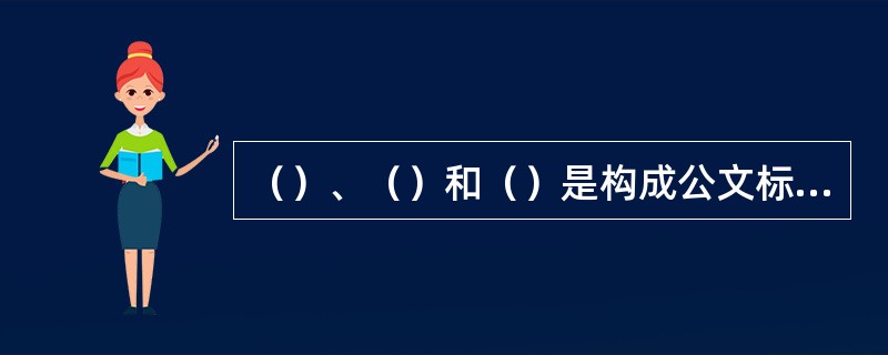 （）、（）和（）是构成公文标题的三个基本要素。