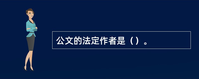 公文的法定作者是（）。