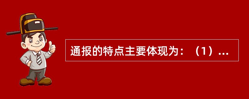 通报的特点主要体现为：（1）（）；（2）教育性；（3）典型性；（4）时间性.