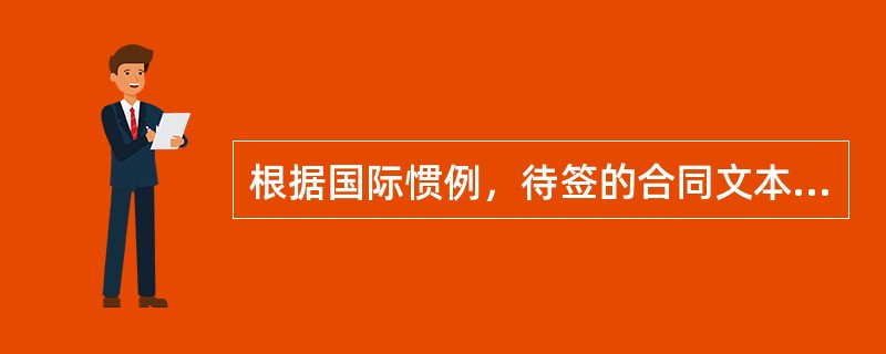 根据国际惯例，待签的合同文本，应使用国际通用语言“英语”。