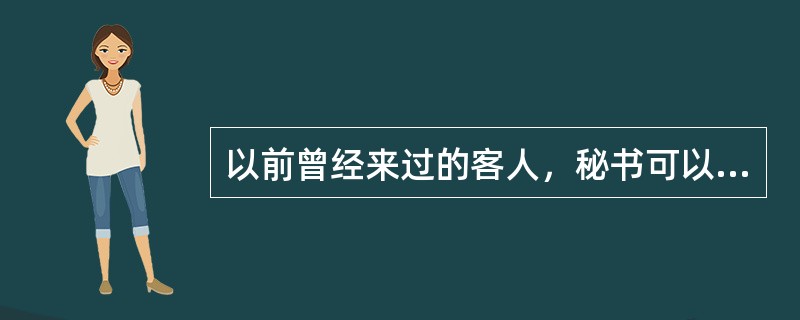 以前曾经来过的客人，秘书可以直接让他去找领导即可。