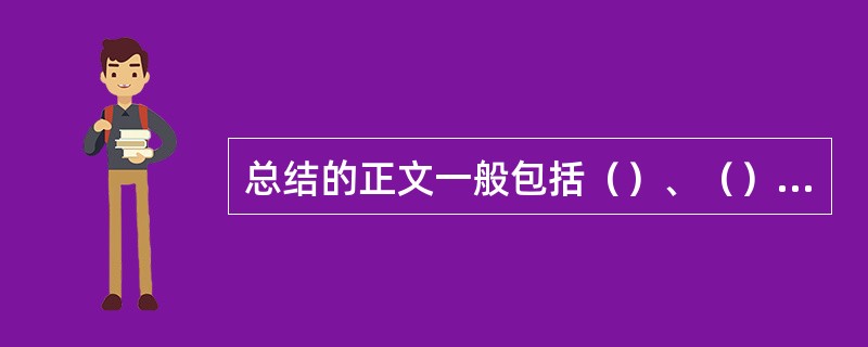 总结的正文一般包括（）、（）和（）几个部分。