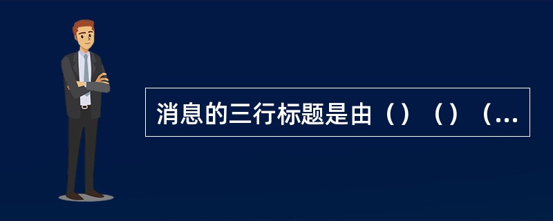 消息的三行标题是由（）（）（）组合而成的标题.