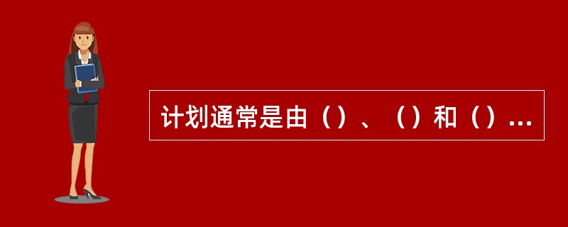 计划通常是由（）、（）和（）几个部分构成。