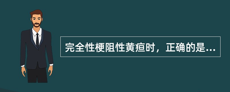 完全性梗阻性黄疸时，正确的是（）。