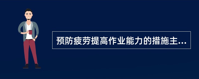 预防疲劳提高作业能力的措施主要包括（）。