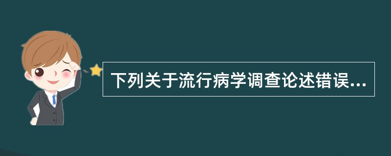 下列关于流行病学调查论述错误的是（）。