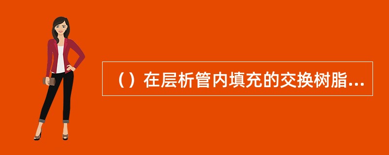 （）在层析管内填充的交换树脂颗粒上带正电荷，可吸引带负电荷的蛋白质，然后用带负电
