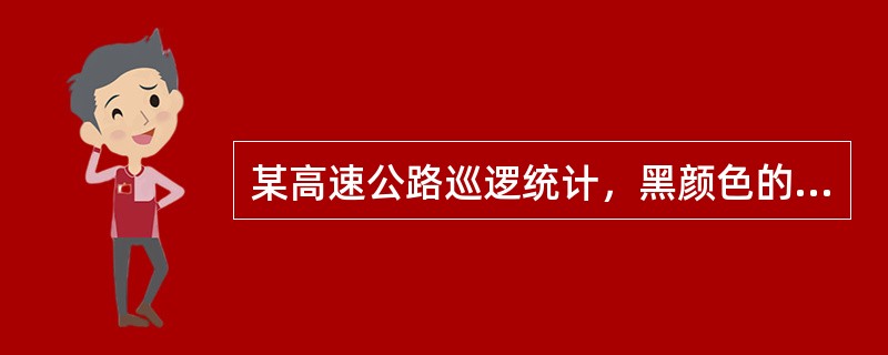 某高速公路巡逻统计，黑颜色的汽车发生交通事故是蓝色汽车的3倍，因此认为开黑色汽车