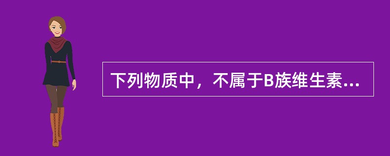 下列物质中，不属于B族维生素的是（）。