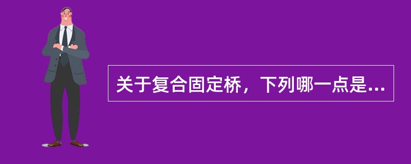 关于复合固定桥，下列哪一点是不恰当的（）