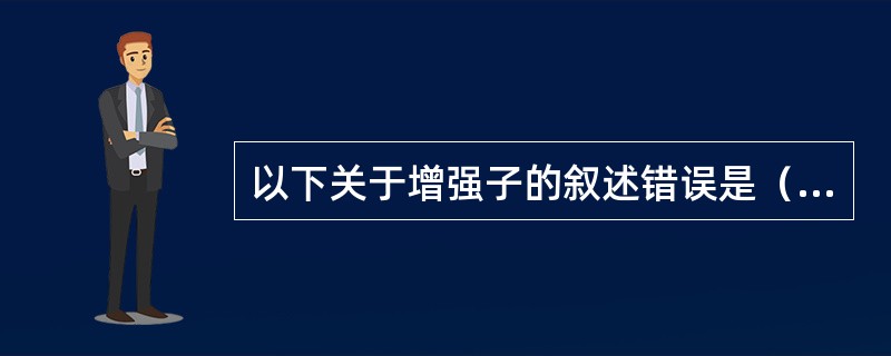 以下关于增强子的叙述错误是（）。