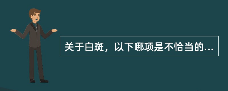 关于白斑，以下哪项是不恰当的（）