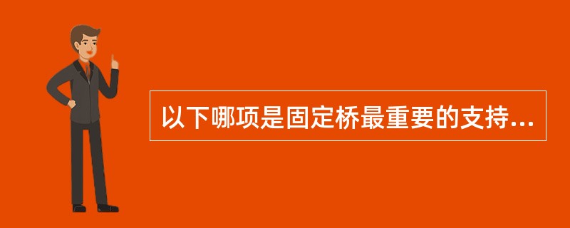 以下哪项是固定桥最重要的支持基础（）