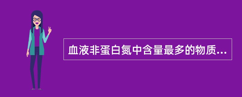 血液非蛋白氮中含量最多的物质是（）。