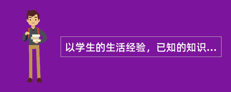 以学生的生活经验，已知的知识素材为出发点，教师通过生动而富有感染力的讲解、谈话或