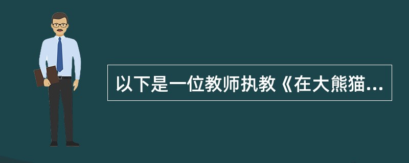 以下是一位教师执教《在大熊猫的故乡》的教学片段：师：作为有志于保护大熊猫的我们，