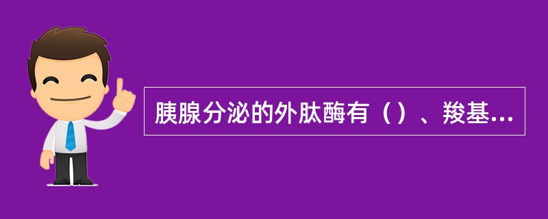 胰腺分泌的外肽酶有（）、羧基肽酶B，内肽酶有胰蛋白酶、糜蛋白酶和弹性蛋白酶。