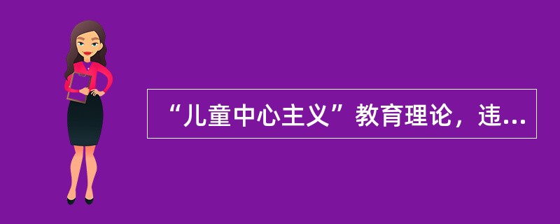 “儿童中心主义”教育理论，违背了()。