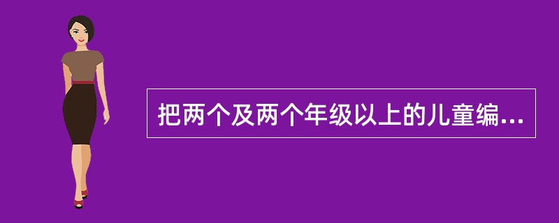 把两个及两个年级以上的儿童编在一个班级，直接教学与布置、完成作业轮流交替进行，在