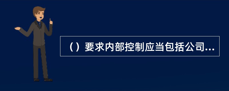 （）要求内部控制应当包括公司的各项业务、各个部门或机构和各级人员，并涵盖到决策、